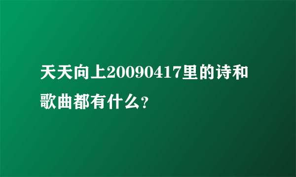 天天向上20090417里的诗和歌曲都有什么？