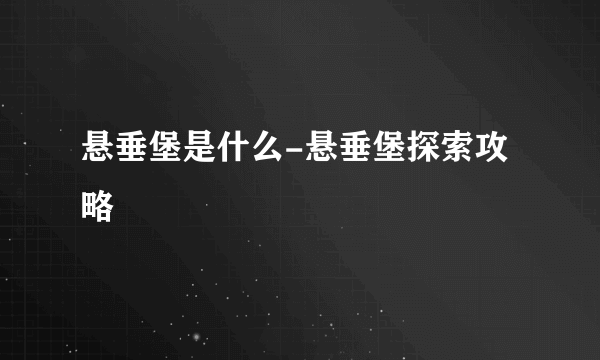 悬垂堡是什么-悬垂堡探索攻略