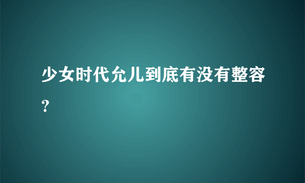 少女时代允儿到底有没有整容？