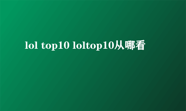 lol top10 loltop10从哪看