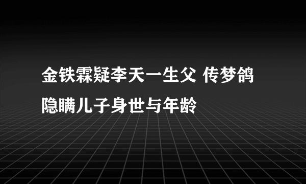 金铁霖疑李天一生父 传梦鸽隐瞒儿子身世与年龄