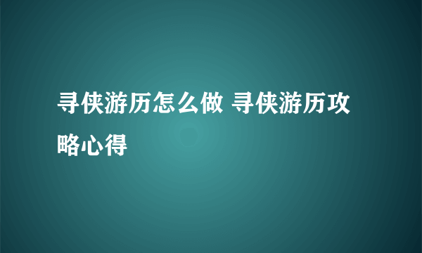 寻侠游历怎么做 寻侠游历攻略心得