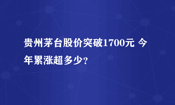 贵州茅台股价突破1700元 今年累涨超多少？