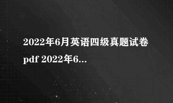 2022年6月英语四级真题试卷pdf 2022年6月英语四级真题及答案