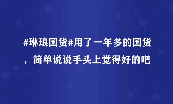 #琳琅国货#用了一年多的国货，简单说说手头上觉得好的吧