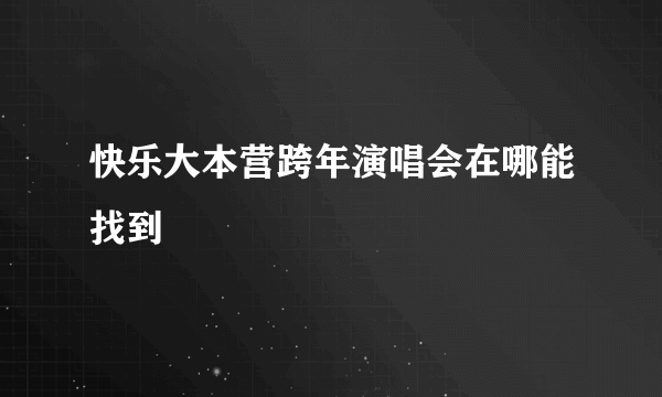 快乐大本营跨年演唱会在哪能找到