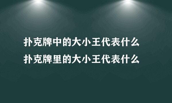 扑克牌中的大小王代表什么 扑克牌里的大小王代表什么