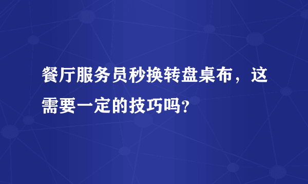 餐厅服务员秒换转盘桌布，这需要一定的技巧吗？