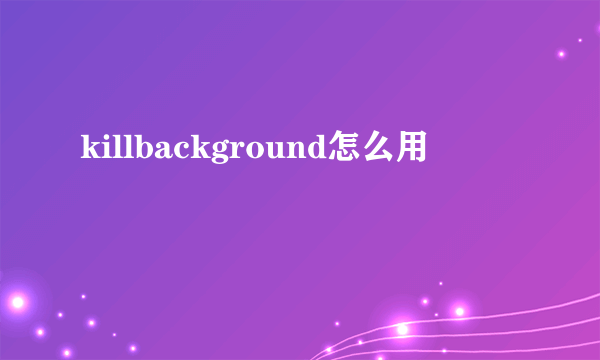 killbackground怎么用