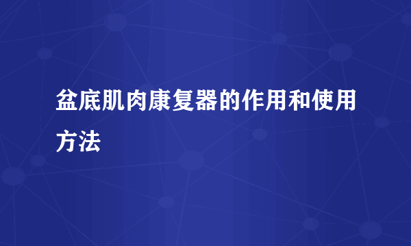 盆底肌肉康复器的作用和使用方法