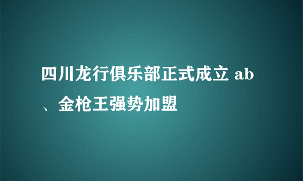 四川龙行俱乐部正式成立 ab、金枪王强势加盟