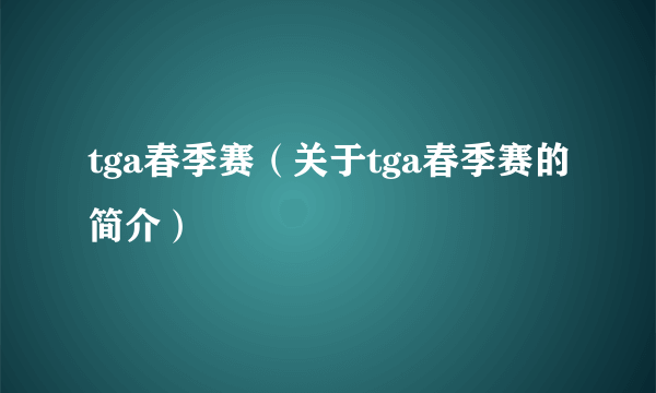 tga春季赛（关于tga春季赛的简介）