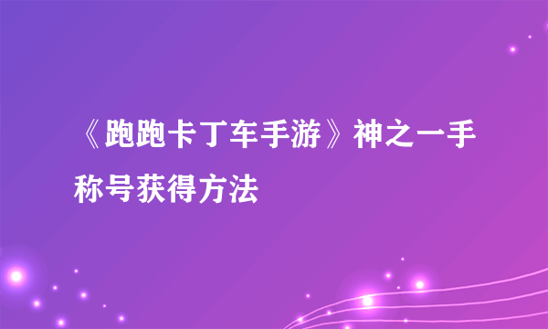 《跑跑卡丁车手游》神之一手称号获得方法