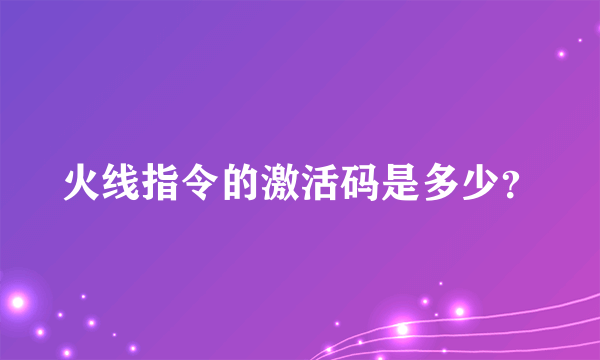 火线指令的激活码是多少？