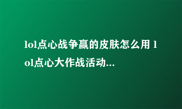 lol点心战争赢的皮肤怎么用 lol点心大作战活动攻略  必看