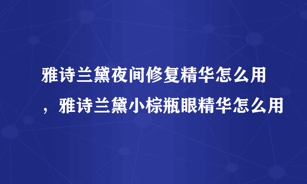 雅诗兰黛夜间修复精华怎么用，雅诗兰黛小棕瓶眼精华怎么用