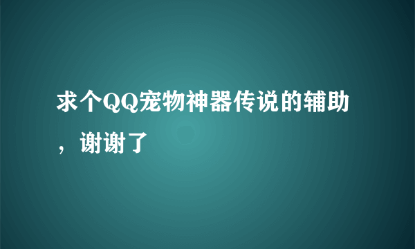 求个QQ宠物神器传说的辅助，谢谢了