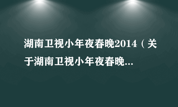 湖南卫视小年夜春晚2014（关于湖南卫视小年夜春晚2014的简介）