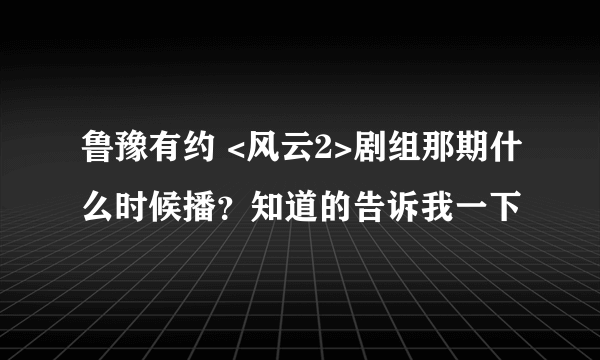 鲁豫有约 <风云2>剧组那期什么时候播？知道的告诉我一下