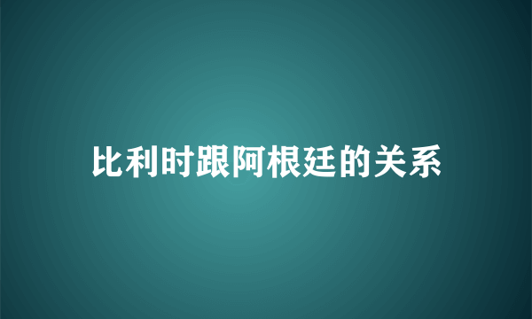 比利时跟阿根廷的关系