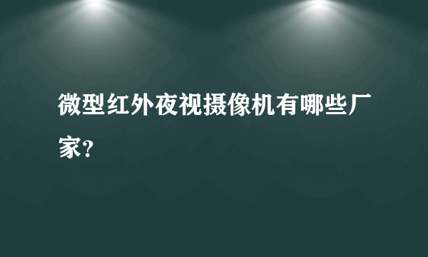 微型红外夜视摄像机有哪些厂家？