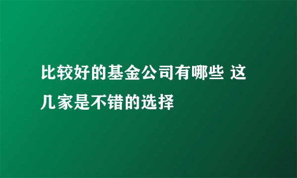 比较好的基金公司有哪些 这几家是不错的选择