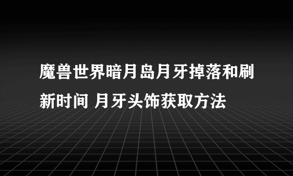 魔兽世界暗月岛月牙掉落和刷新时间 月牙头饰获取方法