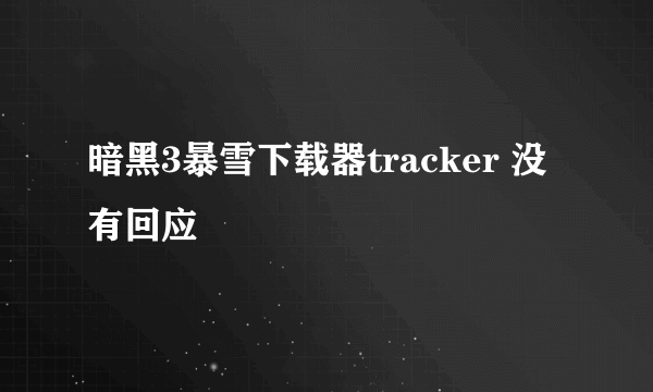 暗黑3暴雪下载器tracker 没有回应