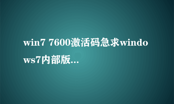 win7 7600激活码急求windows7内部版本7600激活码，