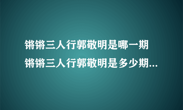 锵锵三人行郭敬明是哪一期 锵锵三人行郭敬明是多少期_飞外经验