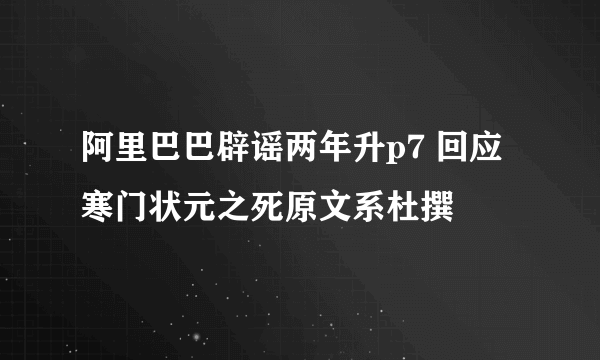 阿里巴巴辟谣两年升p7 回应寒门状元之死原文系杜撰