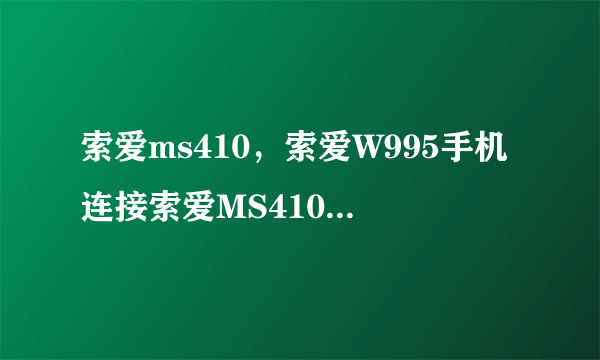 索爱ms410，索爱W995手机连接索爱MS410外置扬声器播放歌曲再上...