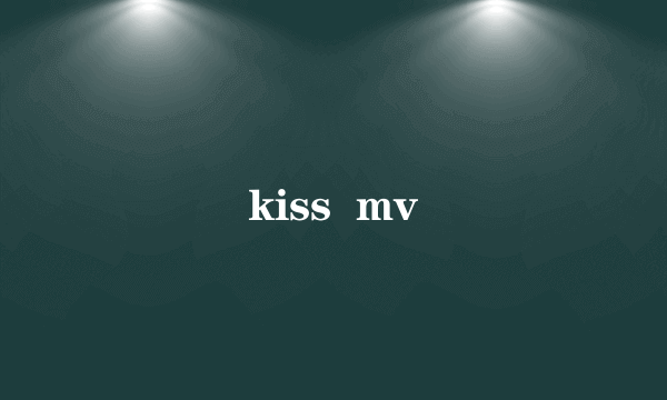 kiss  mv