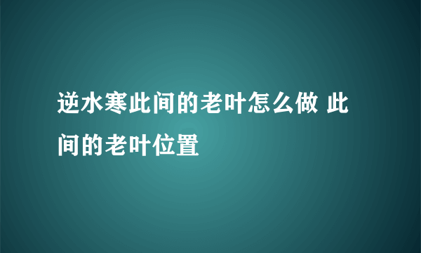 逆水寒此间的老叶怎么做 此间的老叶位置