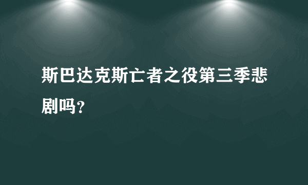 斯巴达克斯亡者之役第三季悲剧吗？