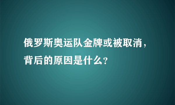 俄罗斯奥运队金牌或被取消，背后的原因是什么？