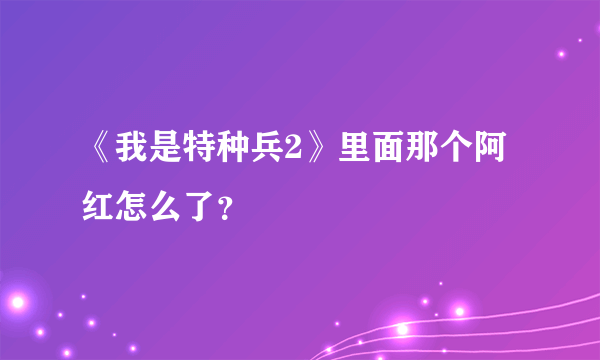 《我是特种兵2》里面那个阿红怎么了？