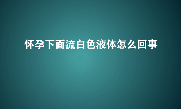 怀孕下面流白色液体怎么回事