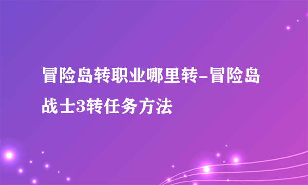 冒险岛转职业哪里转-冒险岛战士3转任务方法