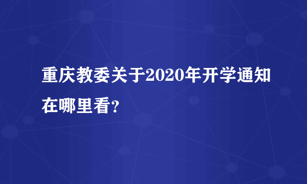 重庆教委关于2020年开学通知在哪里看？