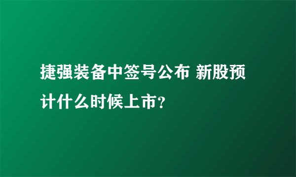 捷强装备中签号公布 新股预计什么时候上市？