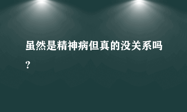 虽然是精神病但真的没关系吗？