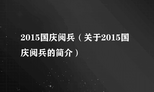 2015国庆阅兵（关于2015国庆阅兵的简介）