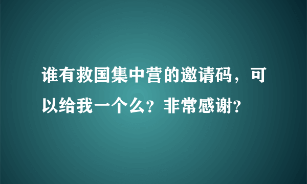 谁有救国集中营的邀请码，可以给我一个么？非常感谢？