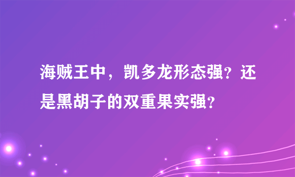 海贼王中，凯多龙形态强？还是黑胡子的双重果实强？