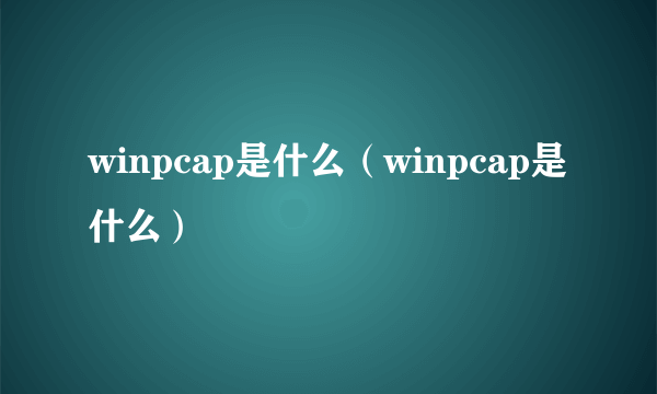 winpcap是什么（winpcap是什么）