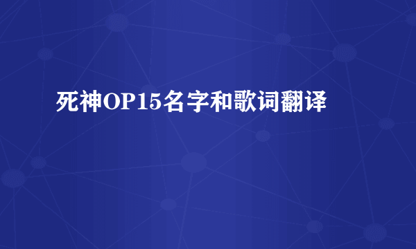 死神OP15名字和歌词翻译