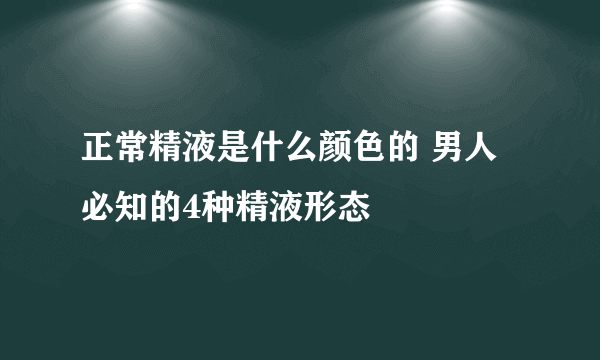 正常精液是什么颜色的 男人必知的4种精液形态