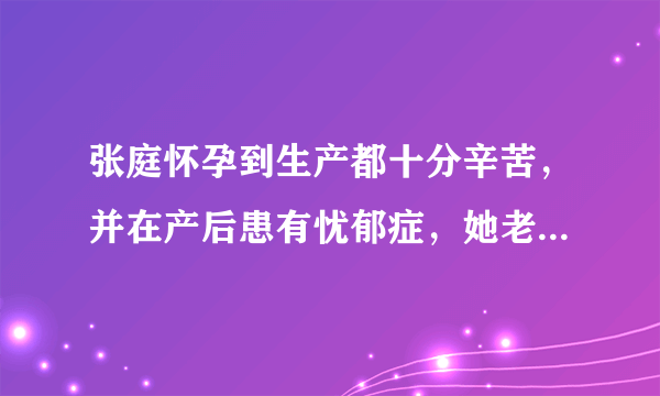 张庭怀孕到生产都十分辛苦，并在产后患有忧郁症，她老公是如何照顾的呢？