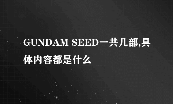 GUNDAM SEED一共几部,具体内容都是什么